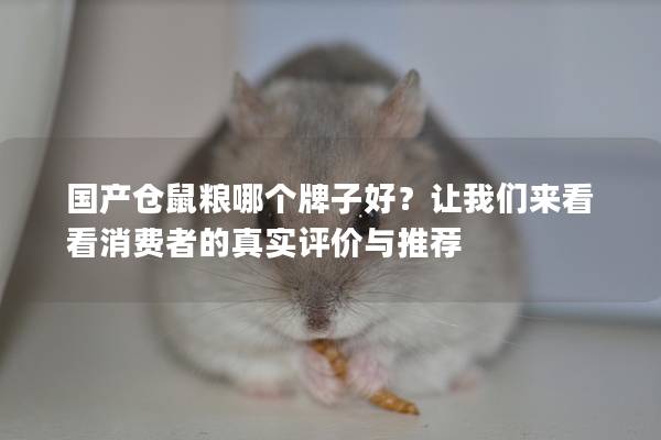 国产仓鼠粮哪个牌子好？让我们来看看消费者的真实评价与推荐