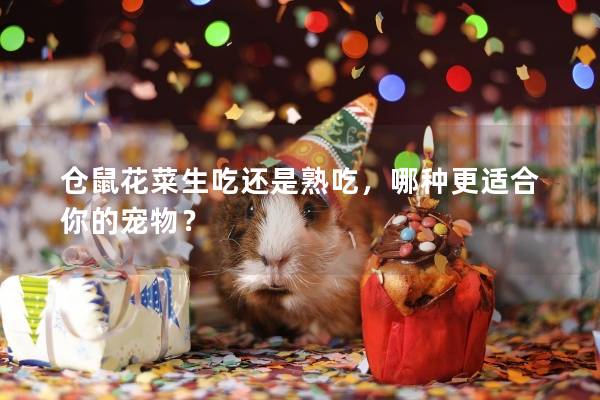 仓鼠花菜生吃还是熟吃，哪种更适合你的宠物？