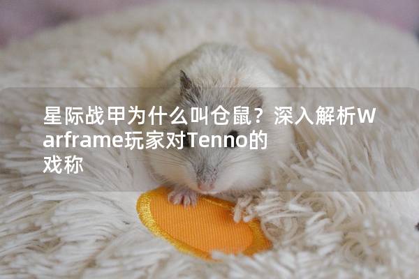 星际战甲为什么叫仓鼠？深入解析Warframe玩家对Tenno的戏称