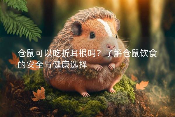 仓鼠可以吃折耳根吗？了解仓鼠饮食的安全与健康选择