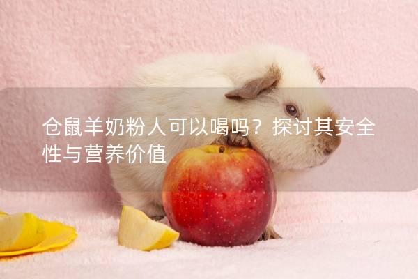 仓鼠羊奶粉人可以喝吗？探讨其安全性与营养价值